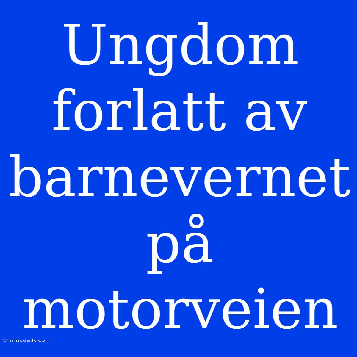 Ungdom Forlatt Av Barnevernet På Motorveien