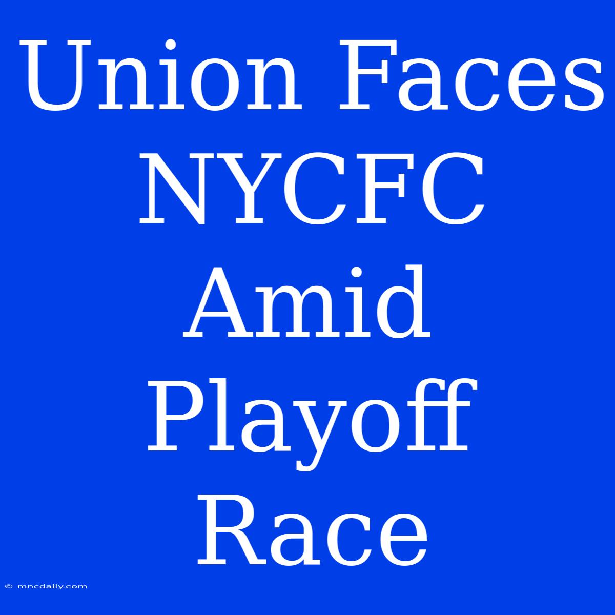 Union Faces NYCFC Amid Playoff Race