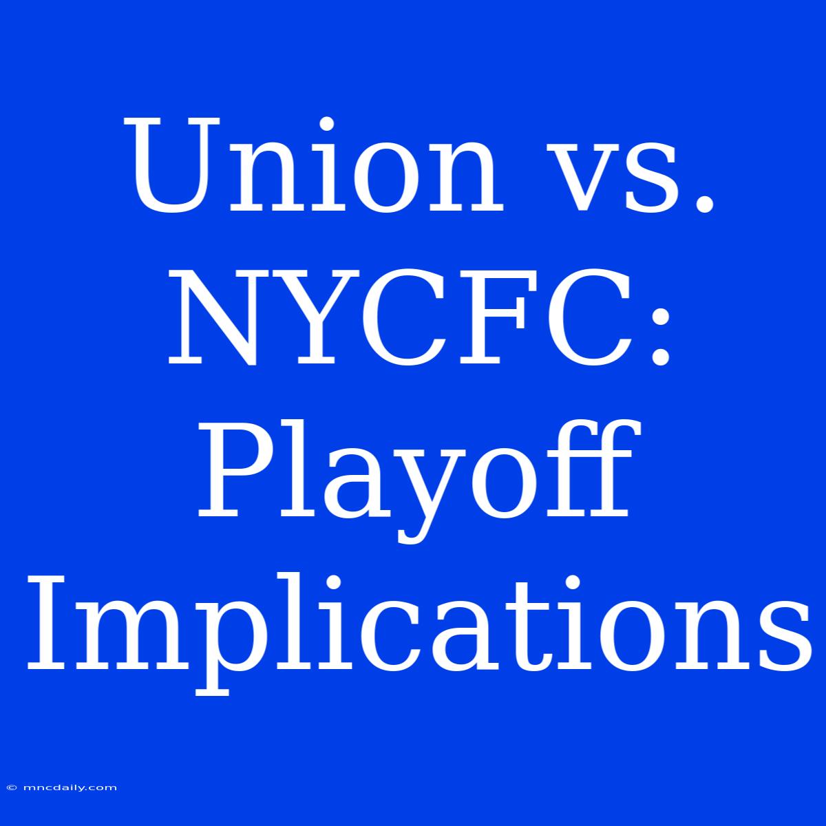 Union Vs. NYCFC: Playoff Implications