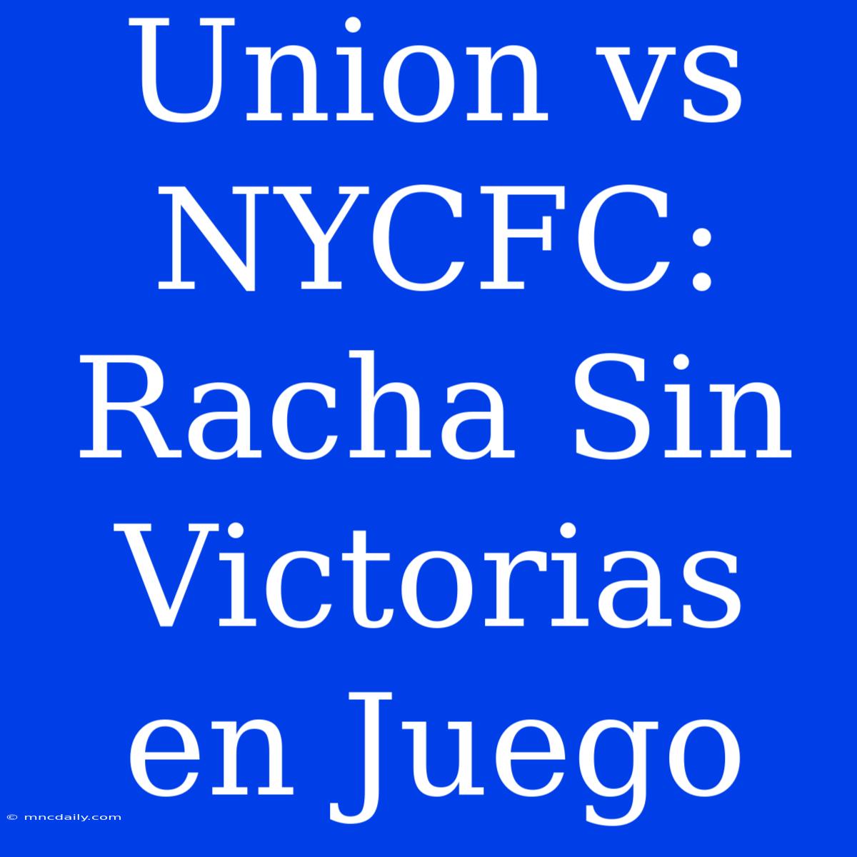 Union Vs NYCFC: Racha Sin Victorias En Juego