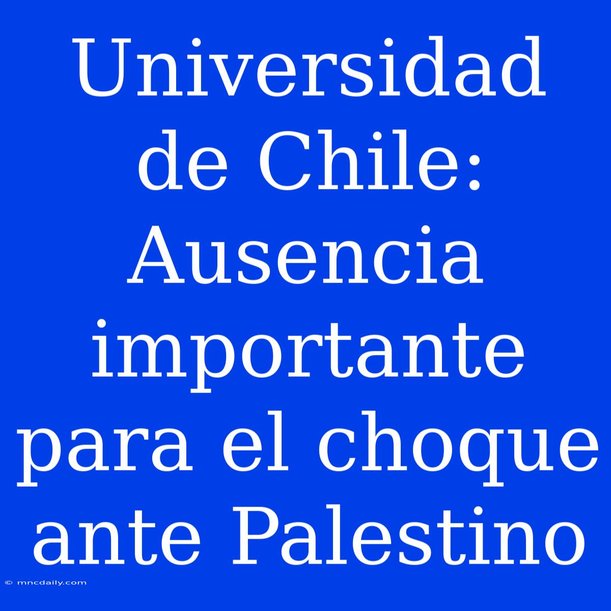 Universidad De Chile: Ausencia Importante Para El Choque Ante Palestino