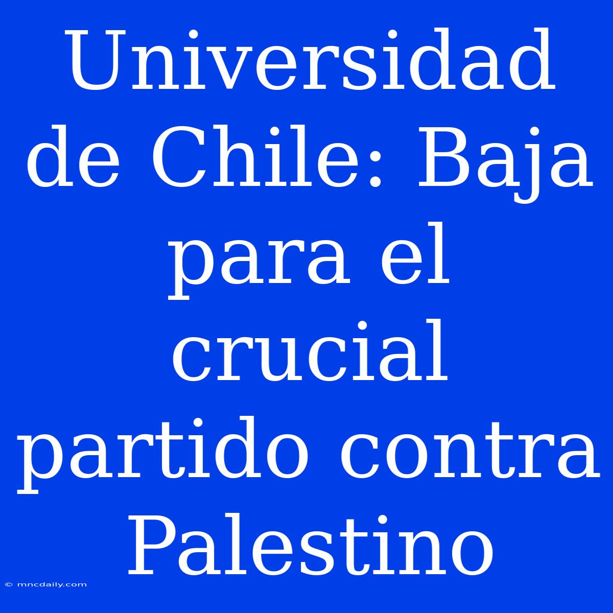 Universidad De Chile: Baja Para El Crucial Partido Contra Palestino