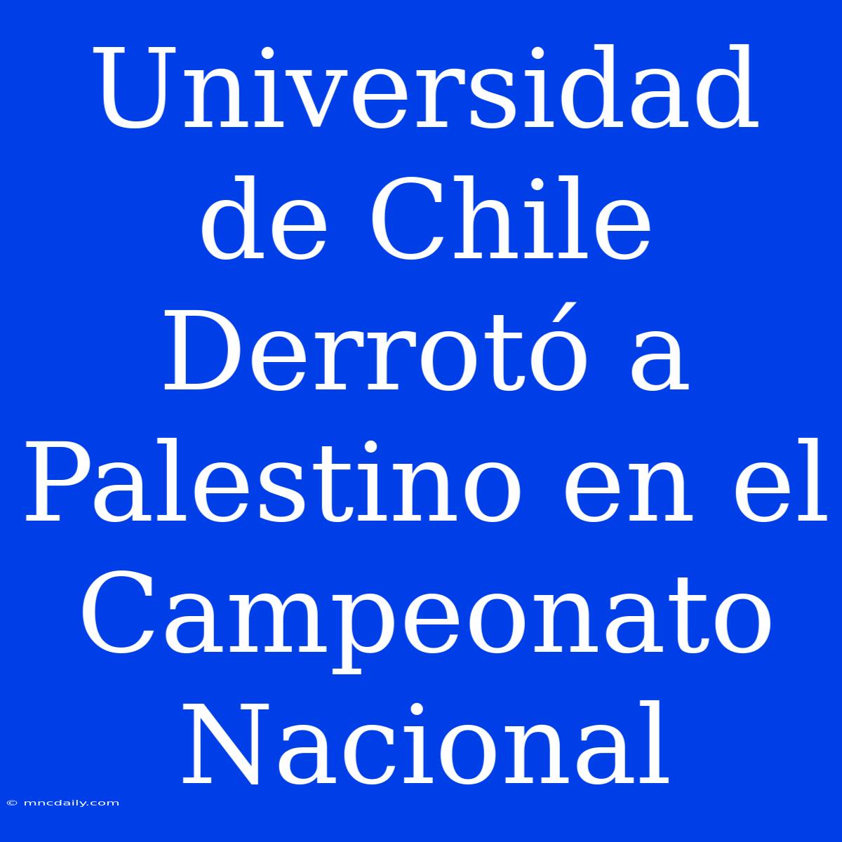 Universidad De Chile Derrotó A Palestino En El Campeonato Nacional