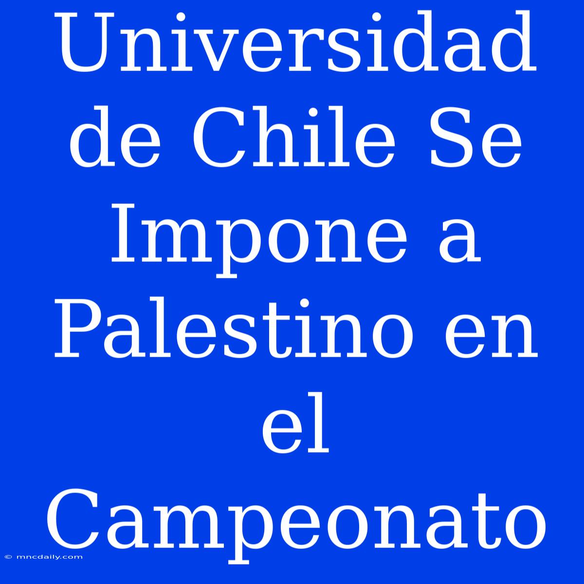 Universidad De Chile Se Impone A Palestino En El Campeonato