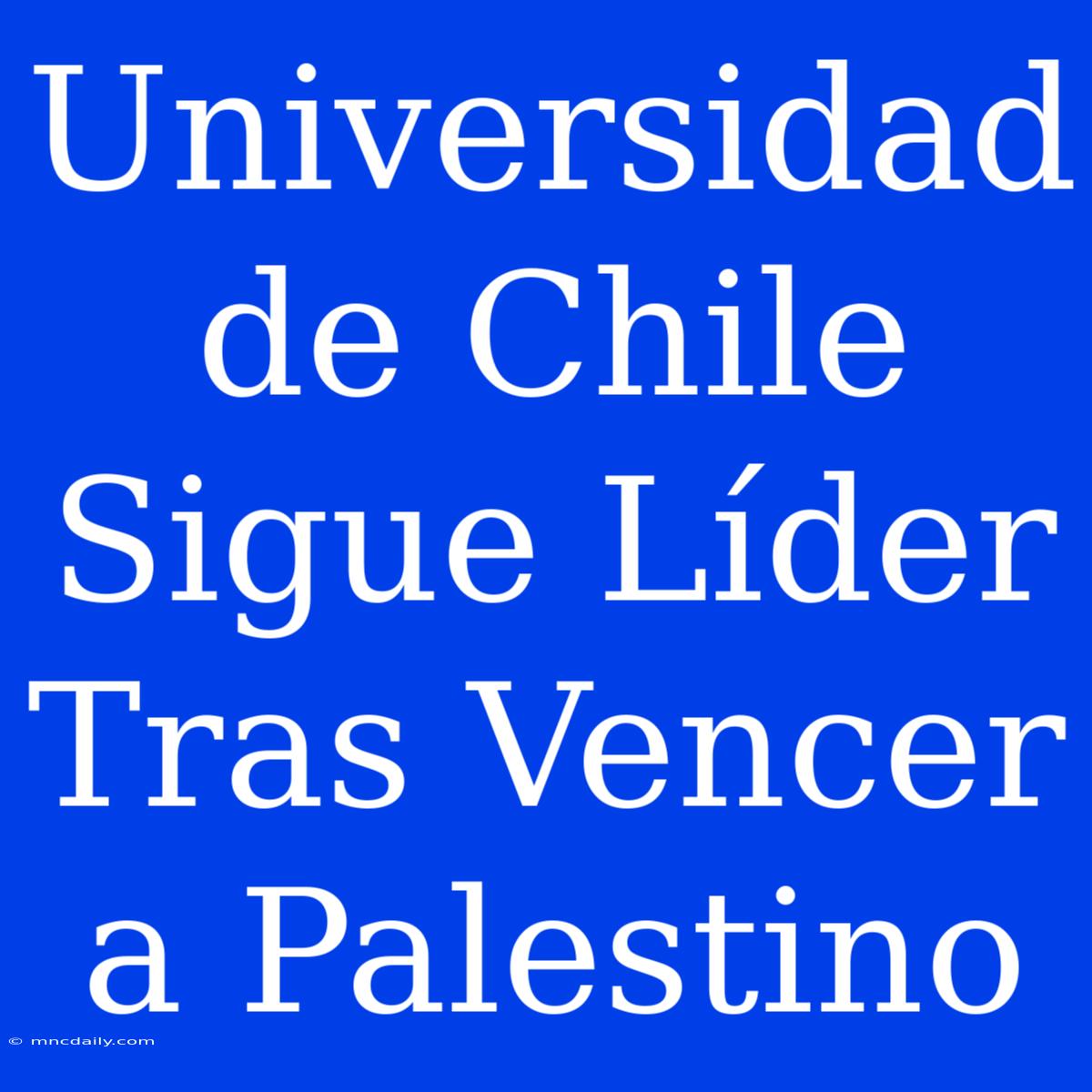 Universidad De Chile Sigue Líder Tras Vencer A Palestino