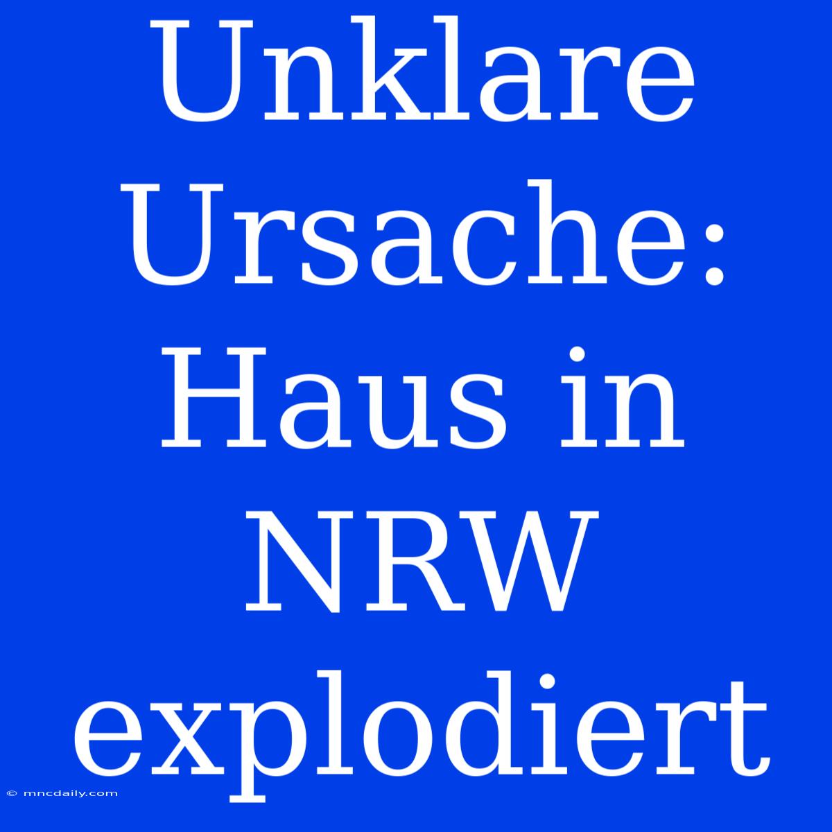 Unklare Ursache: Haus In NRW Explodiert