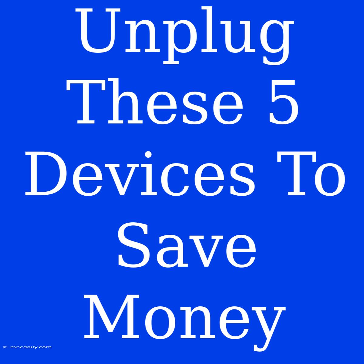 Unplug These 5 Devices To Save Money