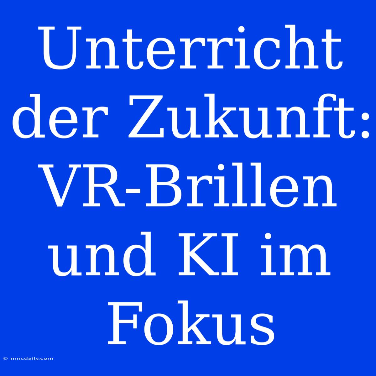 Unterricht Der Zukunft: VR-Brillen Und KI Im Fokus