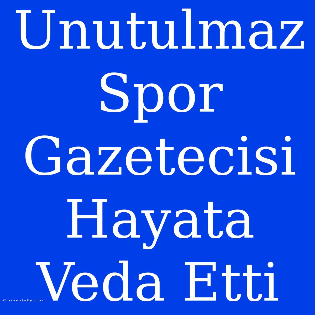 Unutulmaz Spor Gazetecisi Hayata Veda Etti