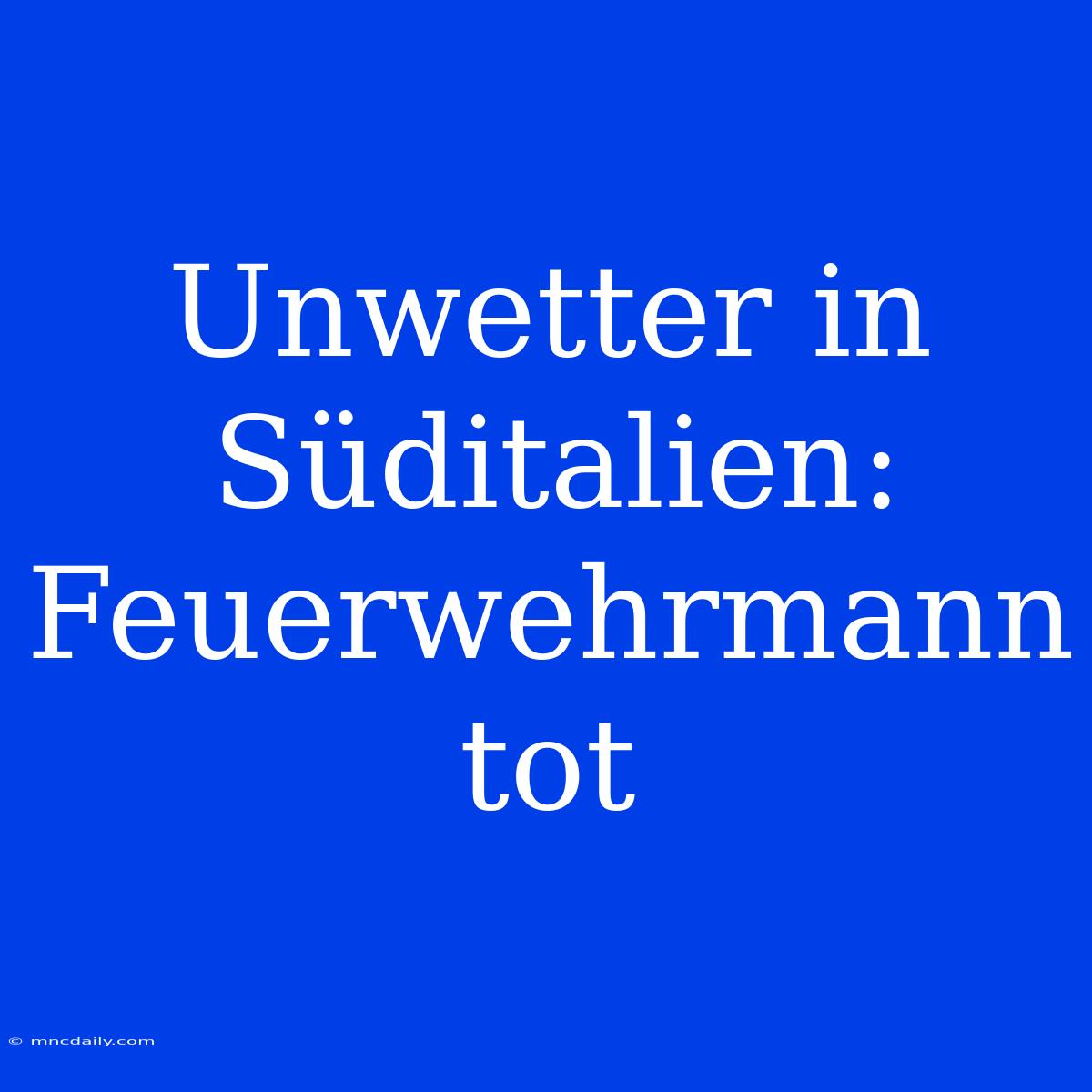 Unwetter In Süditalien: Feuerwehrmann Tot