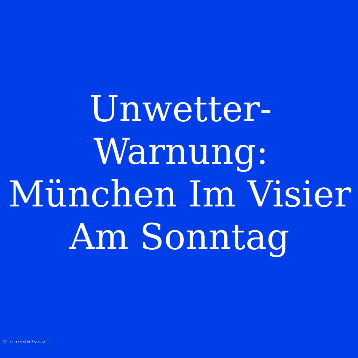 Unwetter-Warnung: München Im Visier Am Sonntag