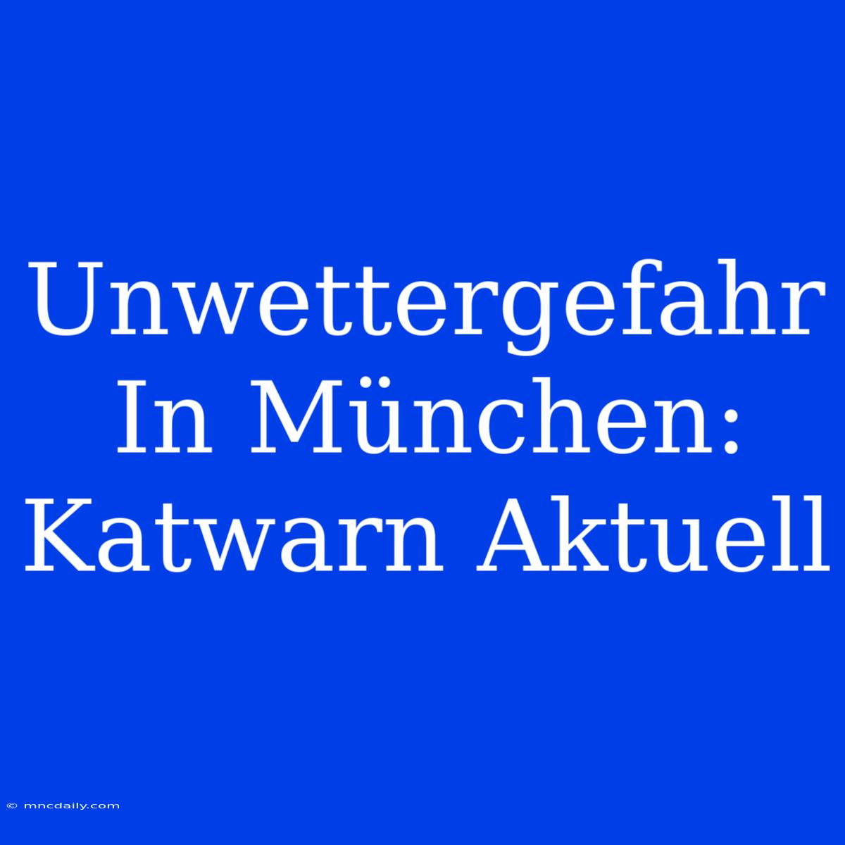 Unwettergefahr In München: Katwarn Aktuell