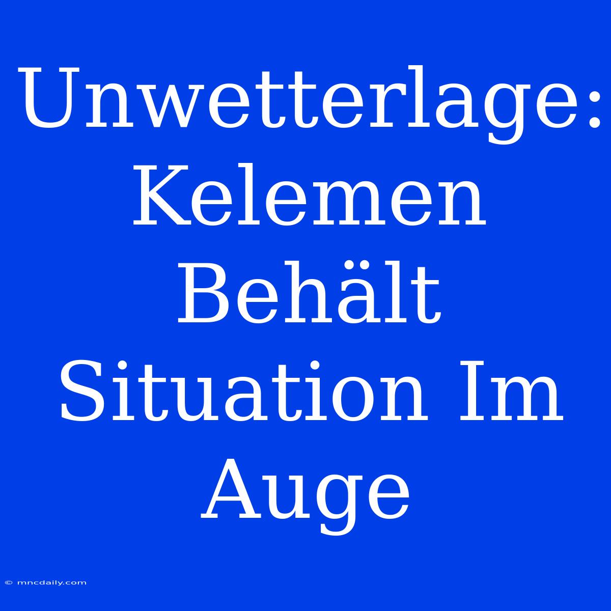 Unwetterlage: Kelemen Behält Situation Im Auge 