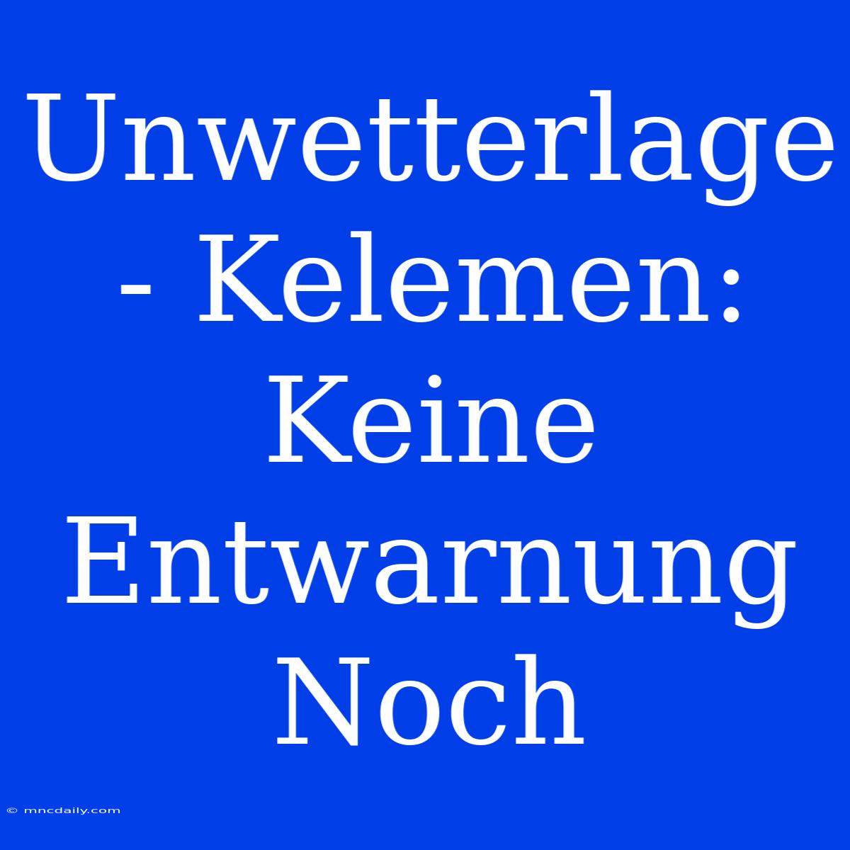 Unwetterlage - Kelemen: Keine Entwarnung Noch