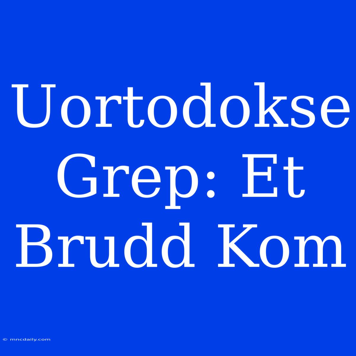 Uortodokse Grep: Et Brudd Kom 