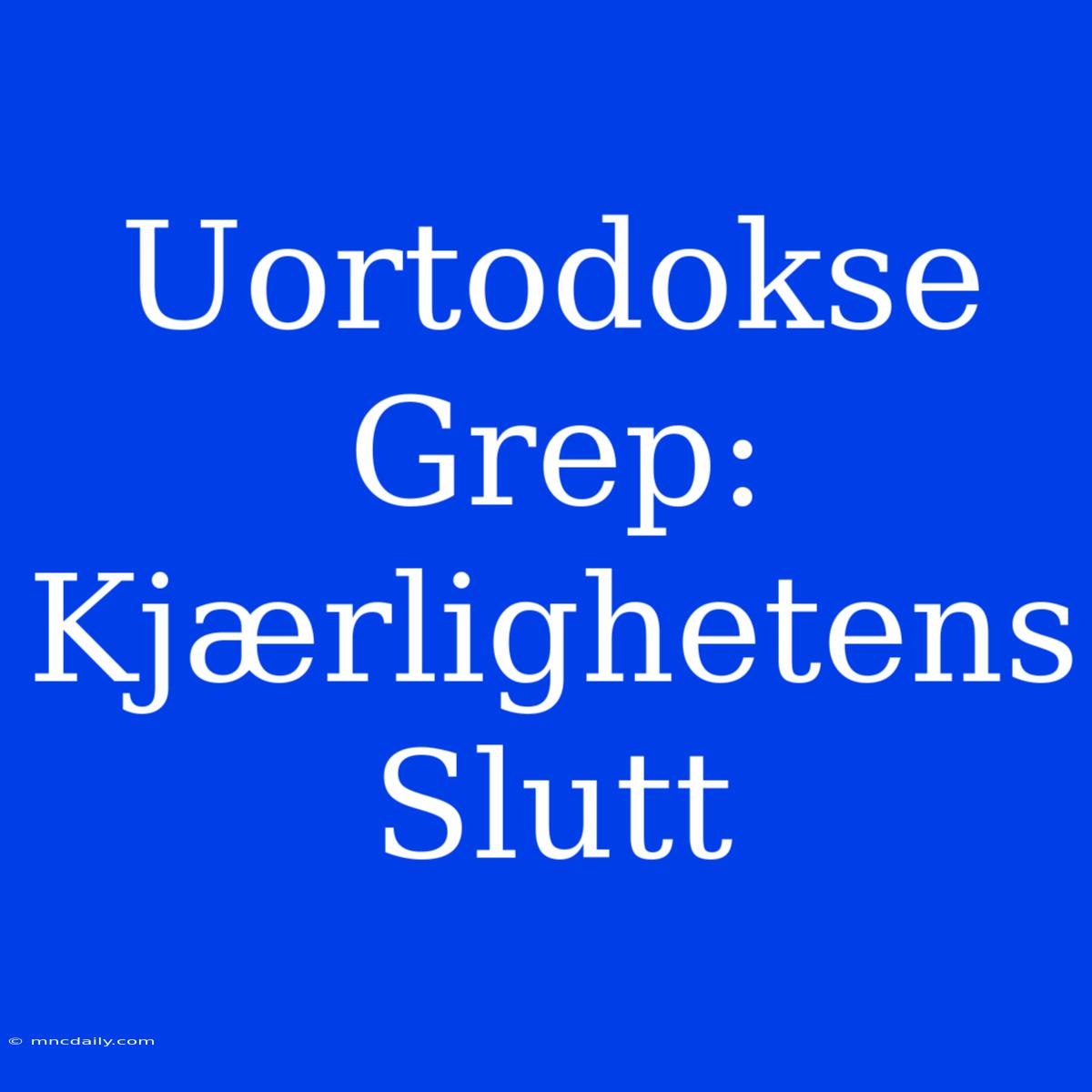 Uortodokse Grep: Kjærlighetens Slutt