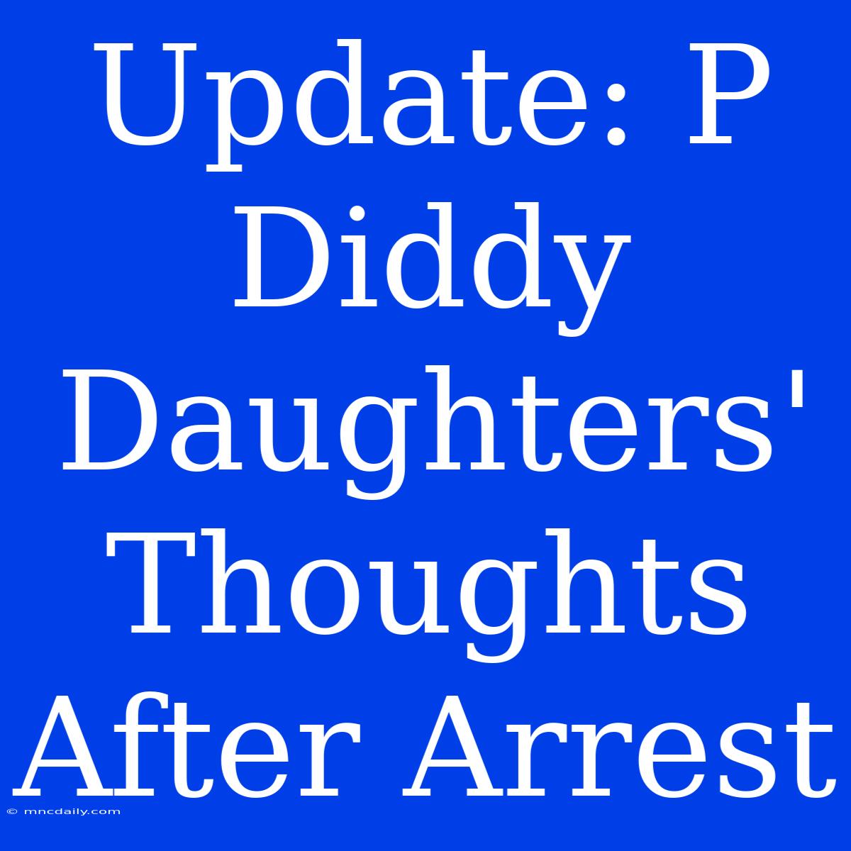 Update: P Diddy Daughters' Thoughts After Arrest 