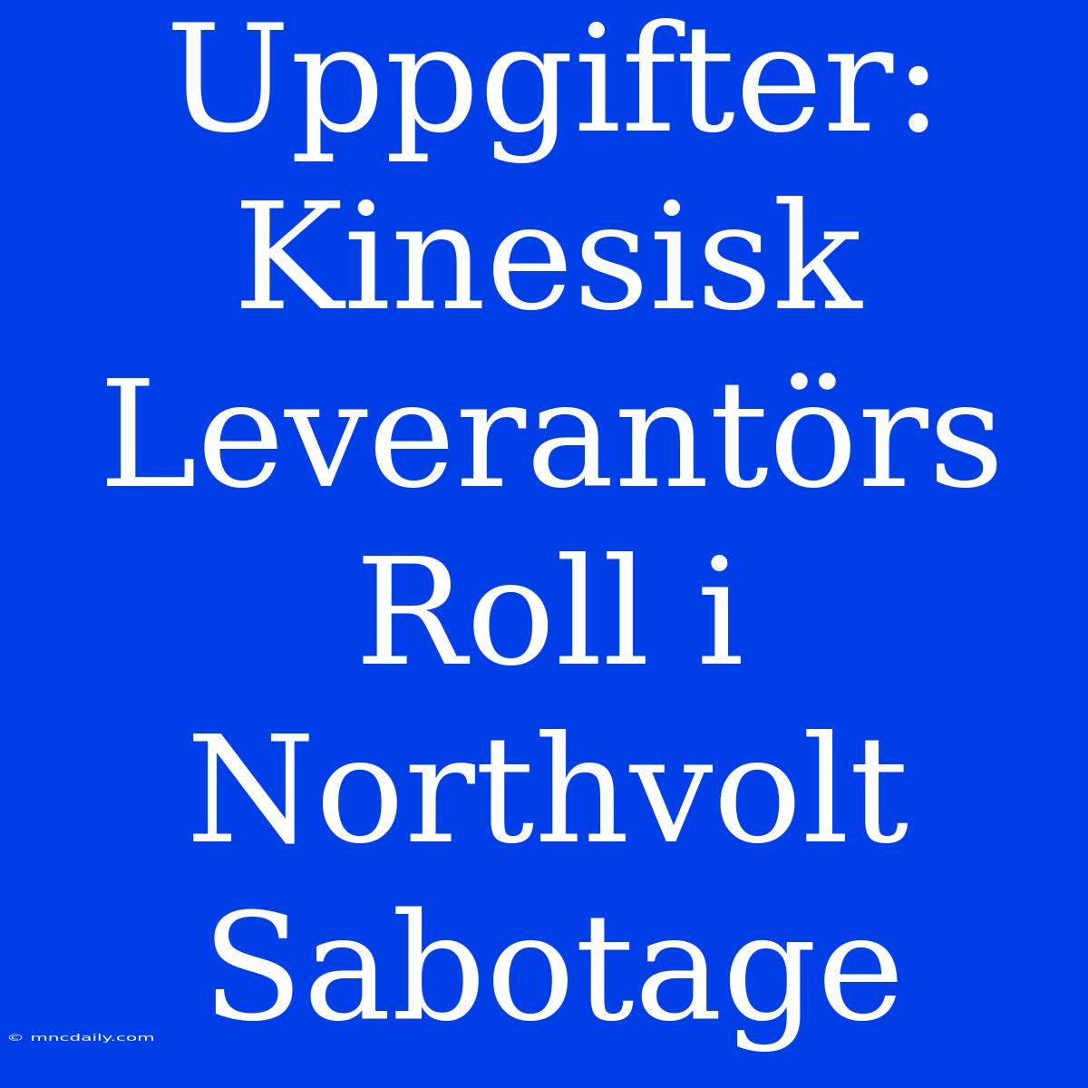 Uppgifter: Kinesisk Leverantörs Roll I Northvolt Sabotage