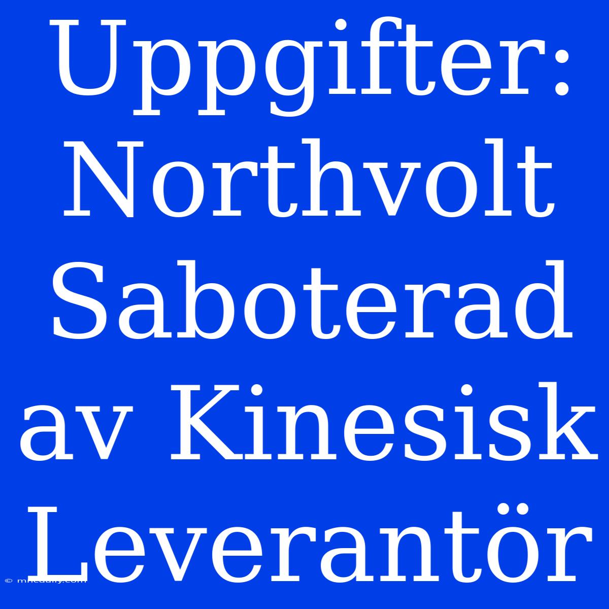 Uppgifter: Northvolt Saboterad Av Kinesisk Leverantör