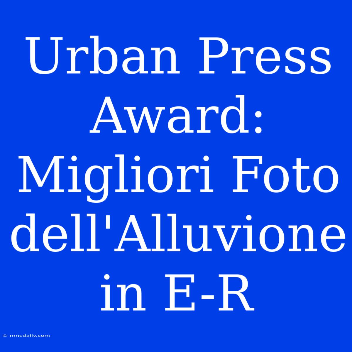 Urban Press Award: Migliori Foto Dell'Alluvione In E-R