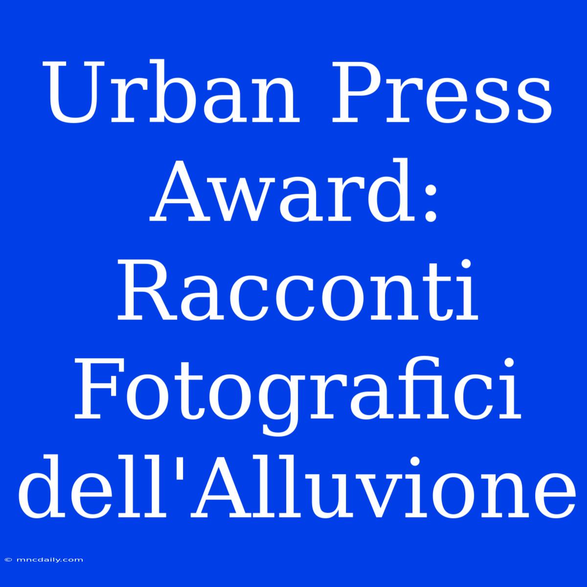 Urban Press Award: Racconti Fotografici Dell'Alluvione