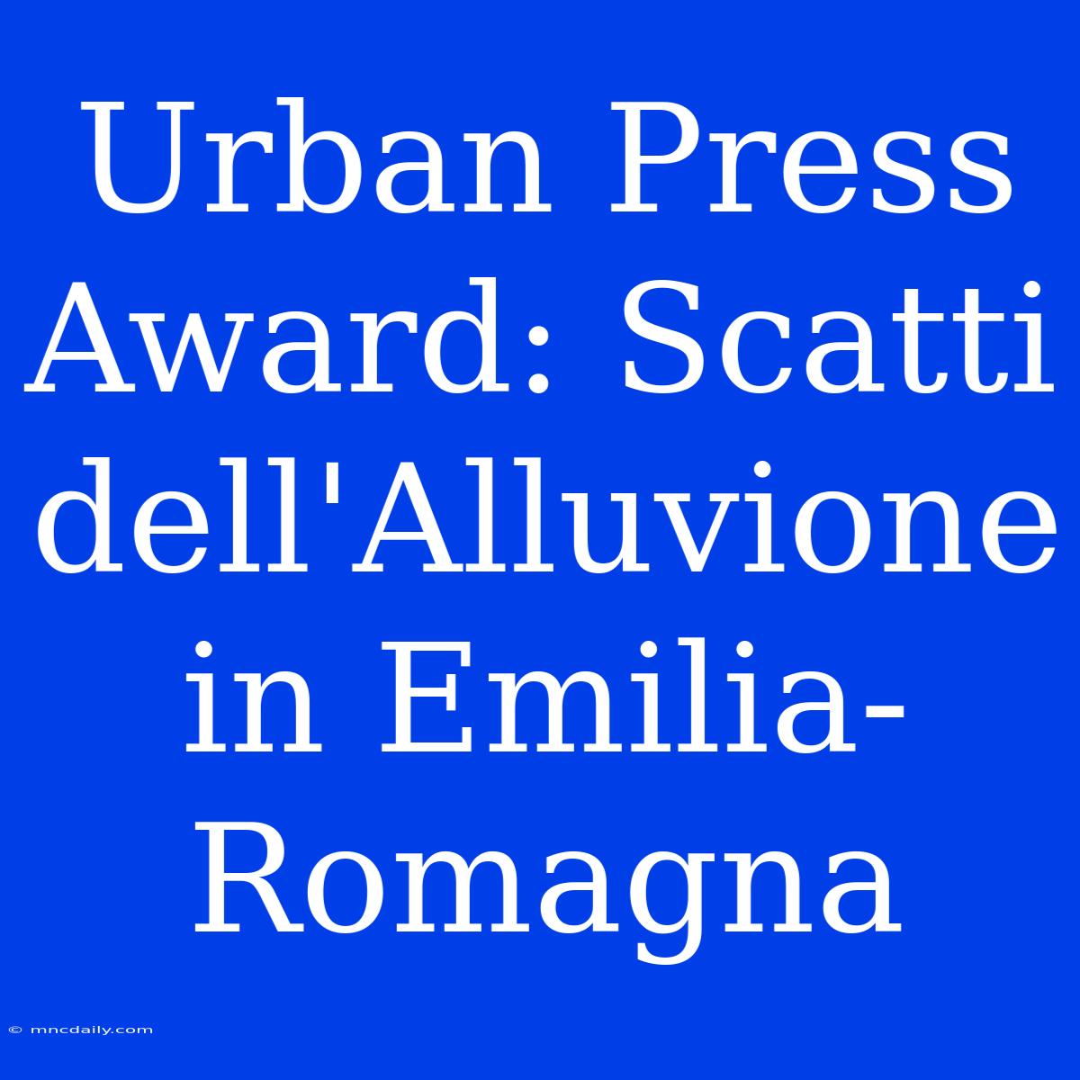 Urban Press Award: Scatti Dell'Alluvione In Emilia-Romagna