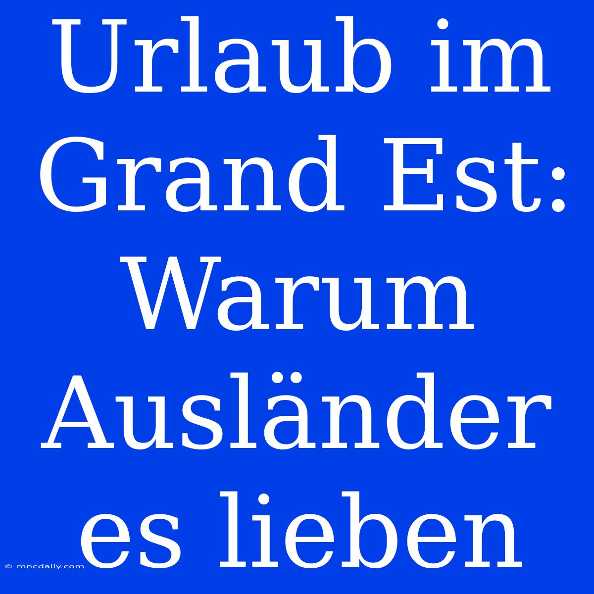 Urlaub Im Grand Est: Warum Ausländer Es Lieben