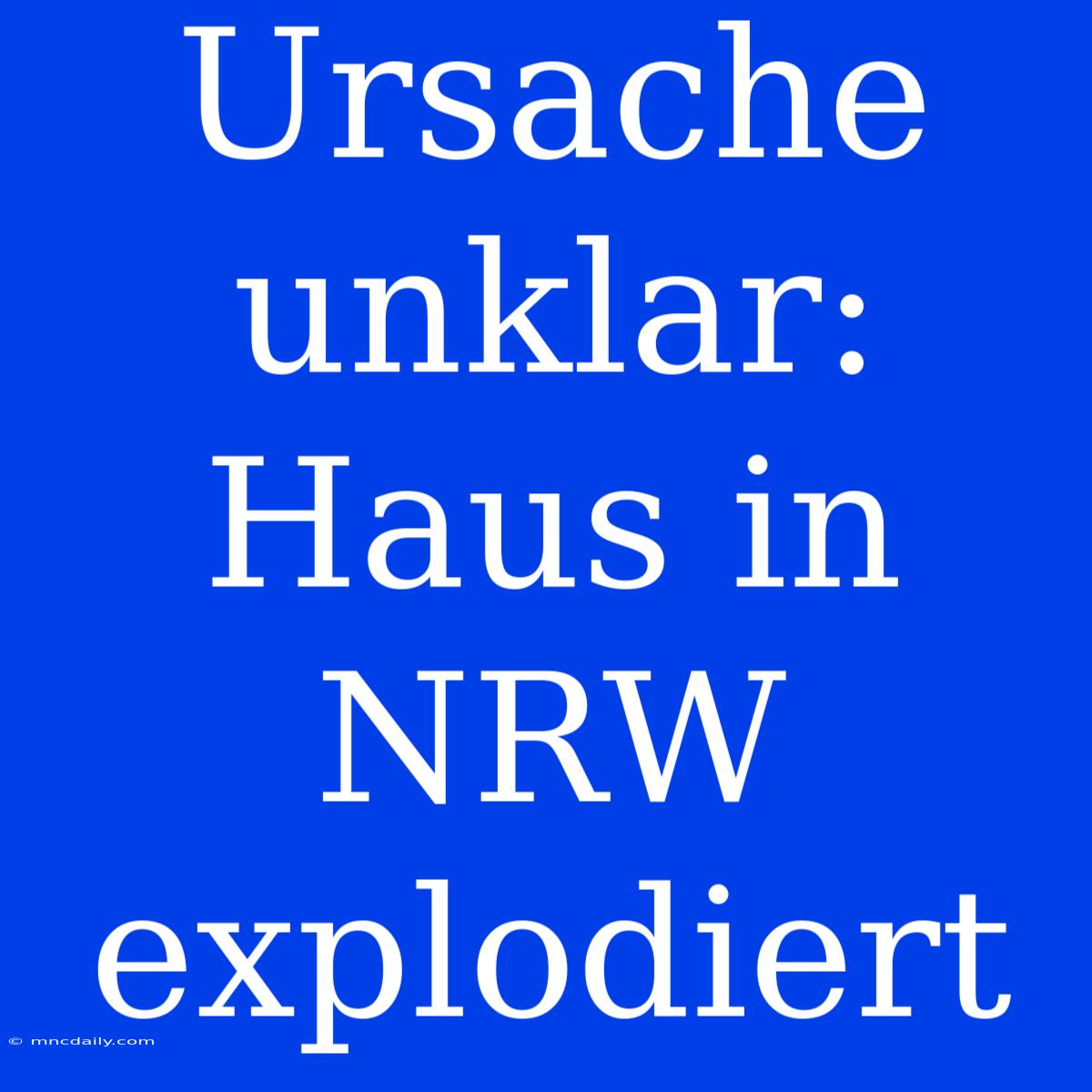 Ursache Unklar: Haus In NRW Explodiert