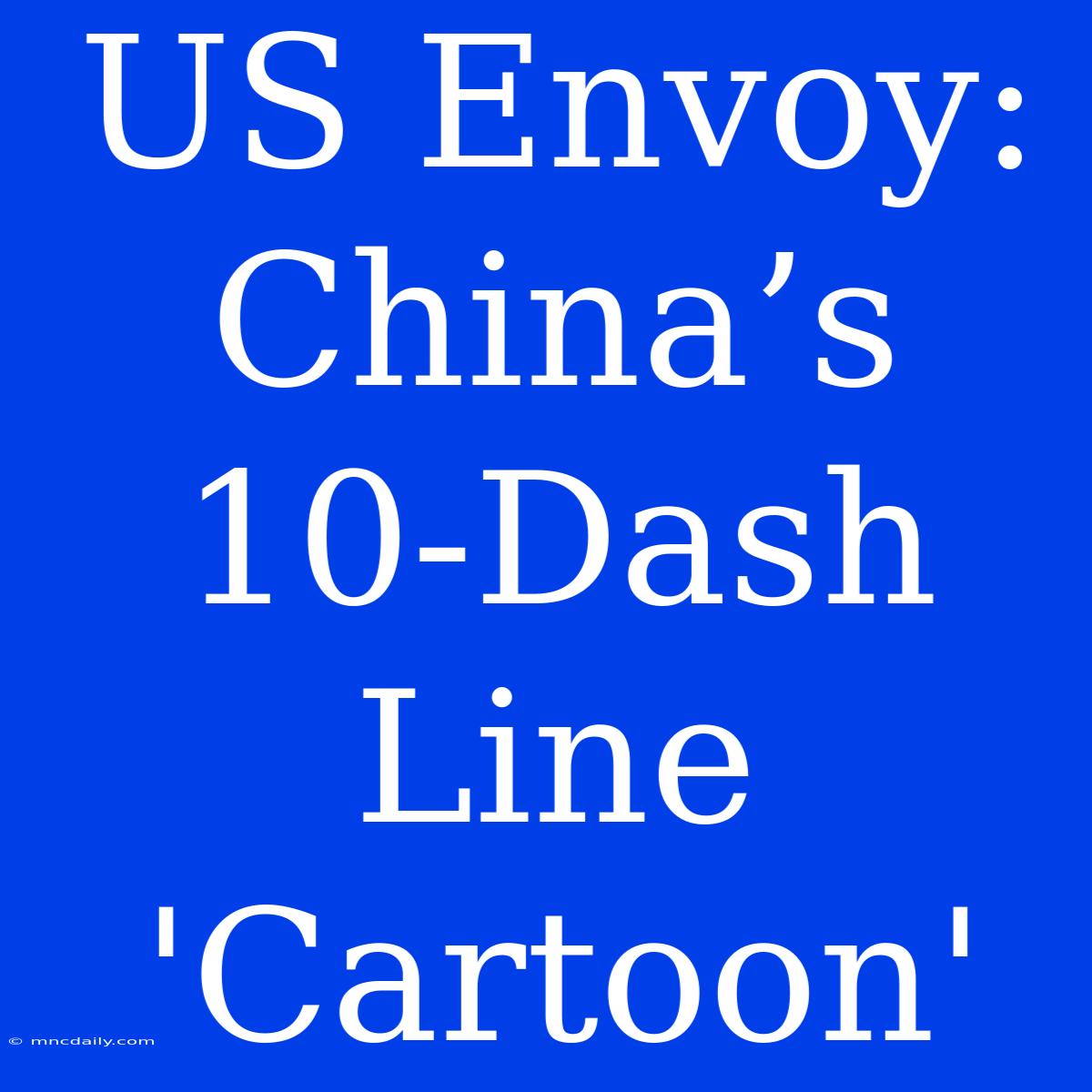 US Envoy: China’s 10-Dash Line 'Cartoon'