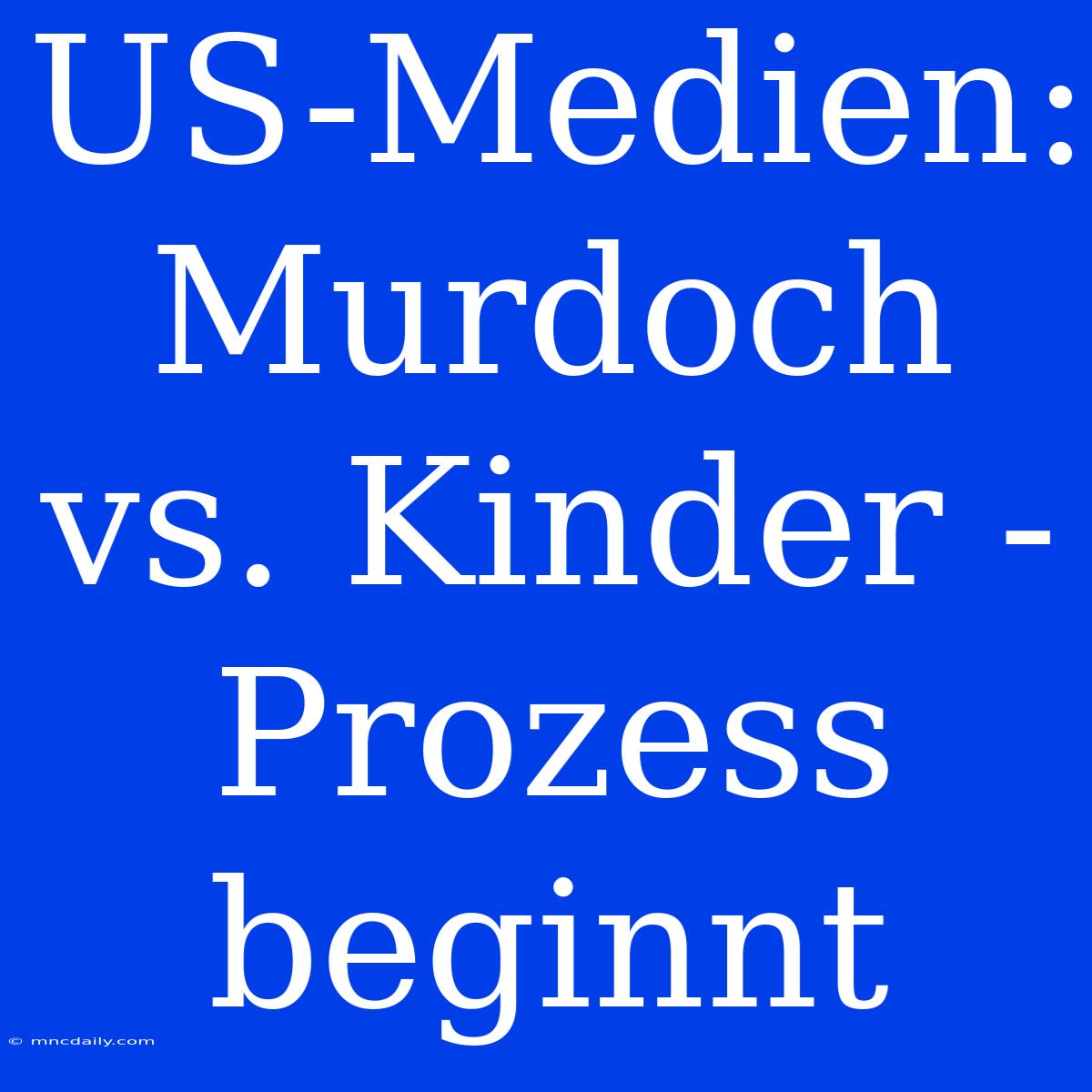 US-Medien: Murdoch Vs. Kinder - Prozess Beginnt 