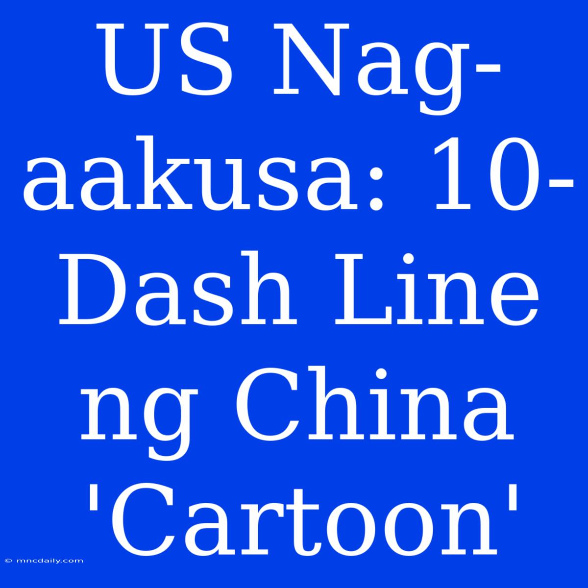 US Nag-aakusa: 10-Dash Line Ng China 'Cartoon'