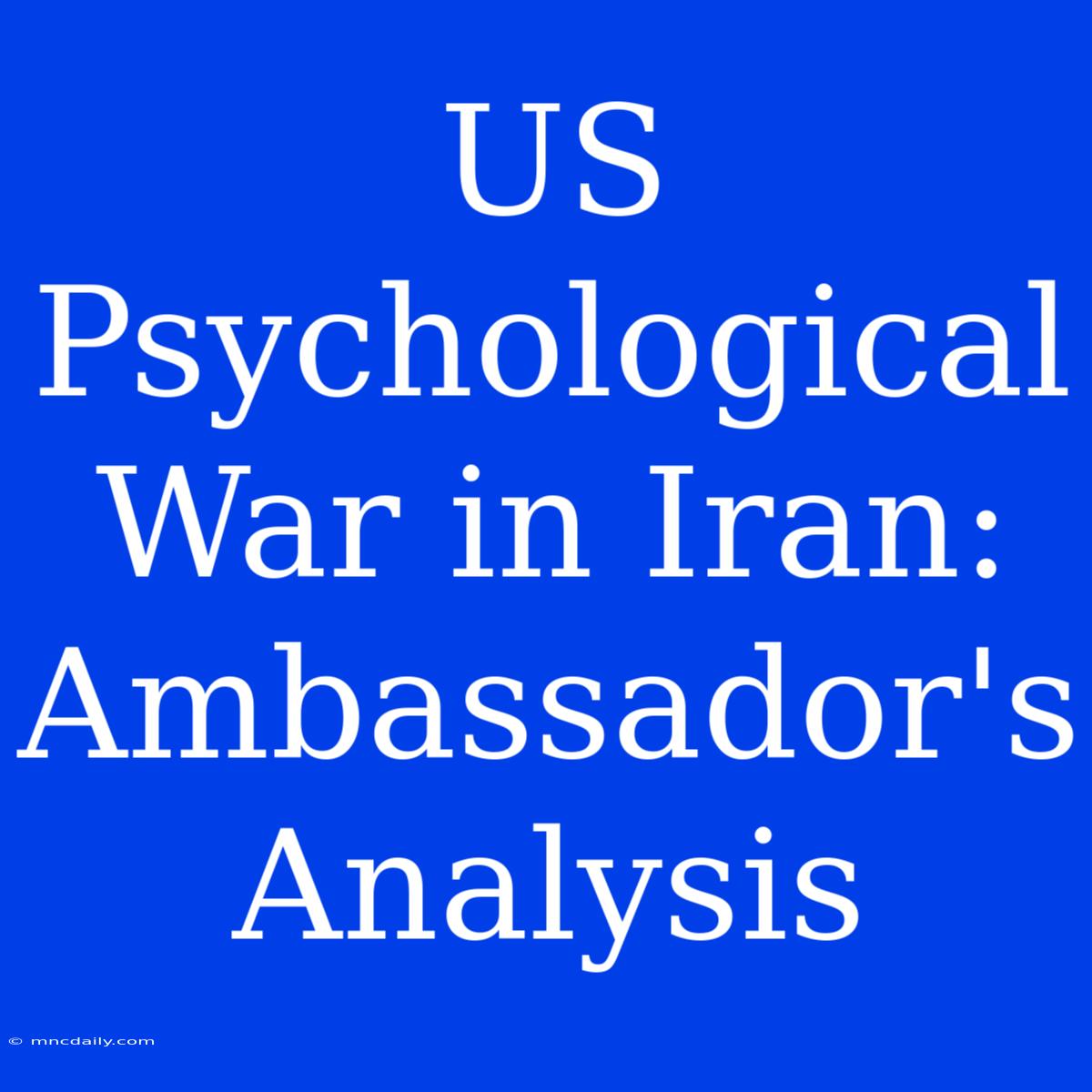 US Psychological War In Iran: Ambassador's Analysis