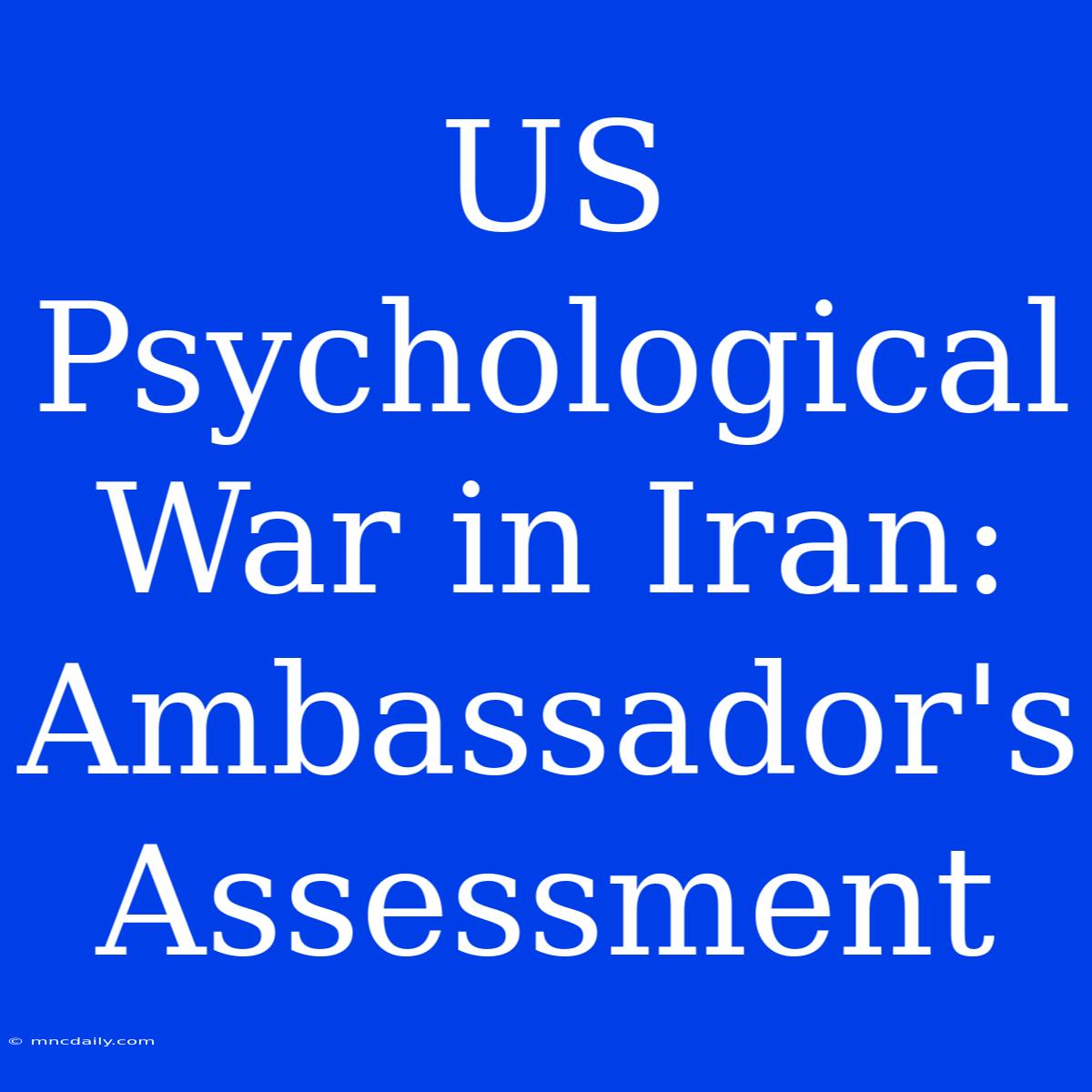 US Psychological War In Iran: Ambassador's Assessment 