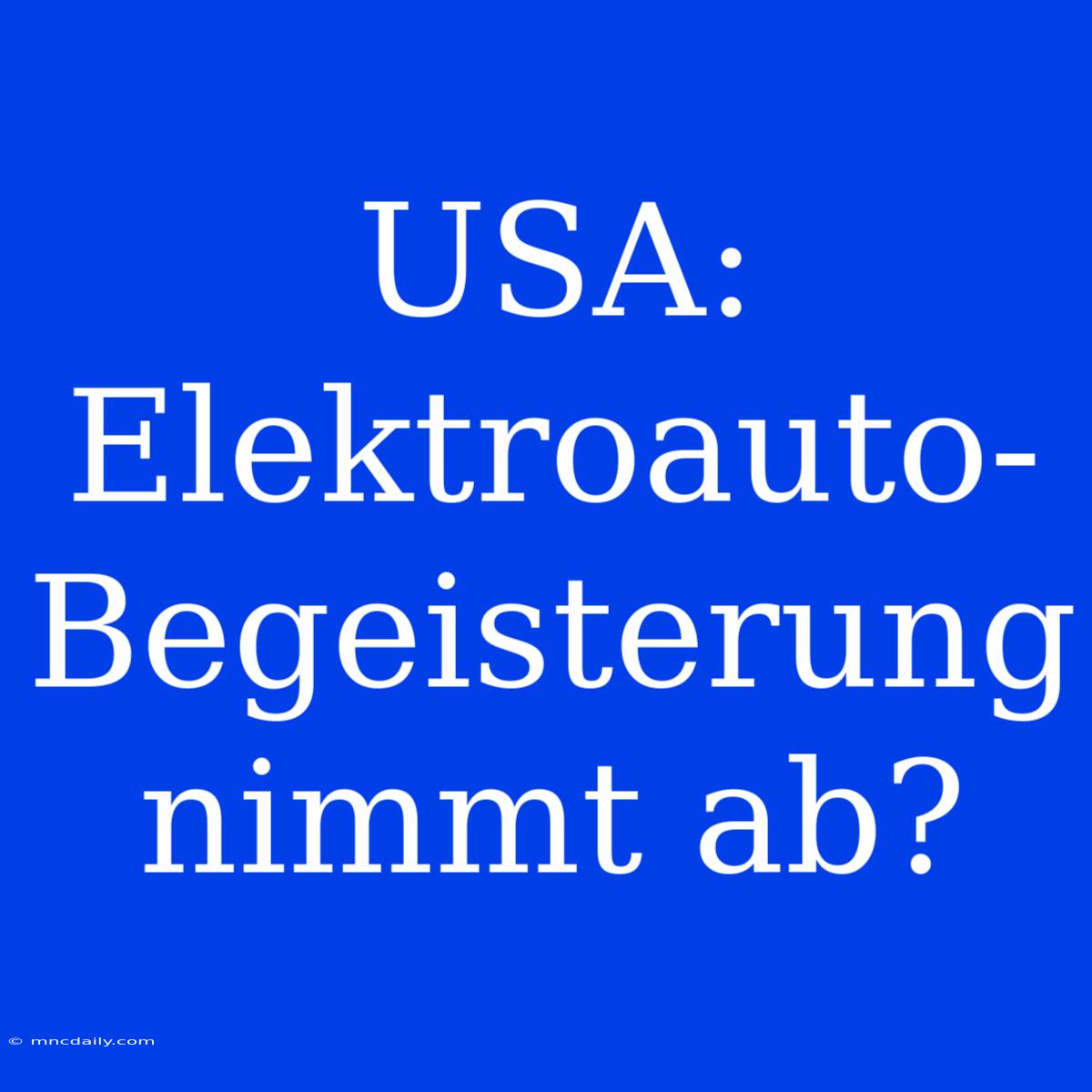 USA: Elektroauto-Begeisterung Nimmt Ab?