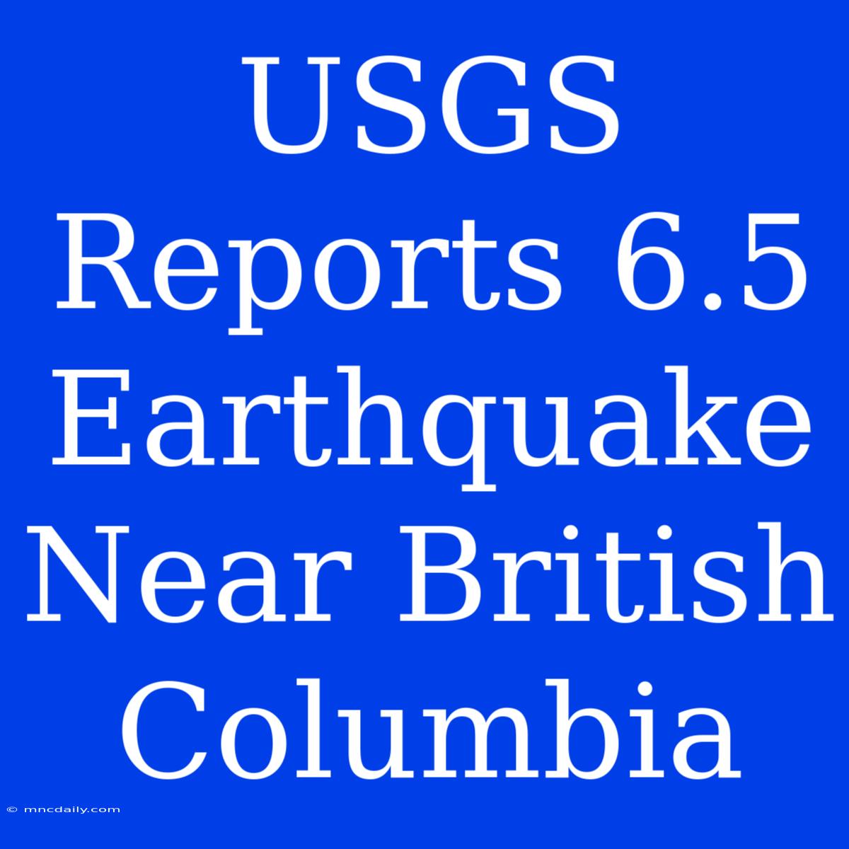 USGS Reports 6.5 Earthquake Near British Columbia