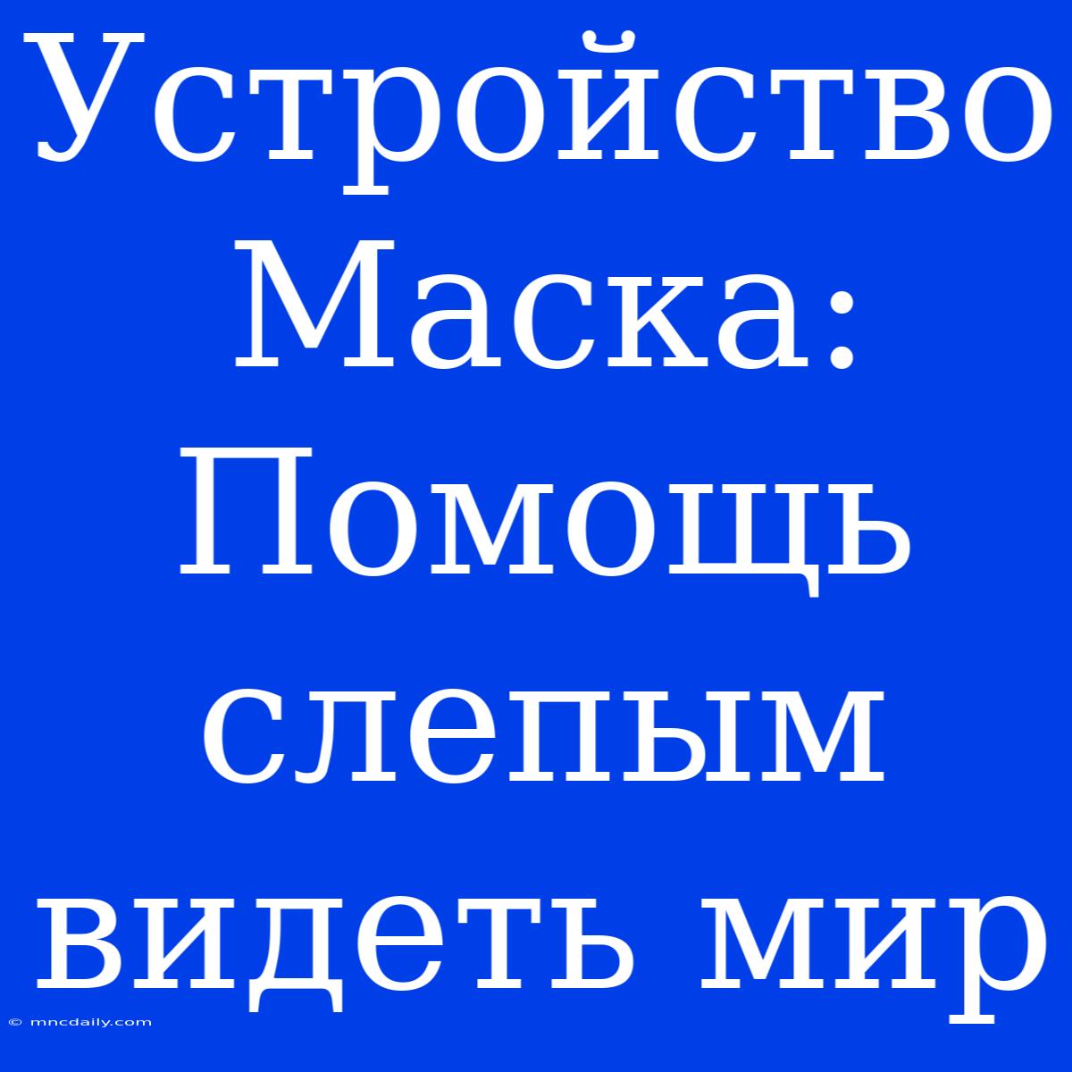 Устройство Маска: Помощь Слепым Видеть Мир