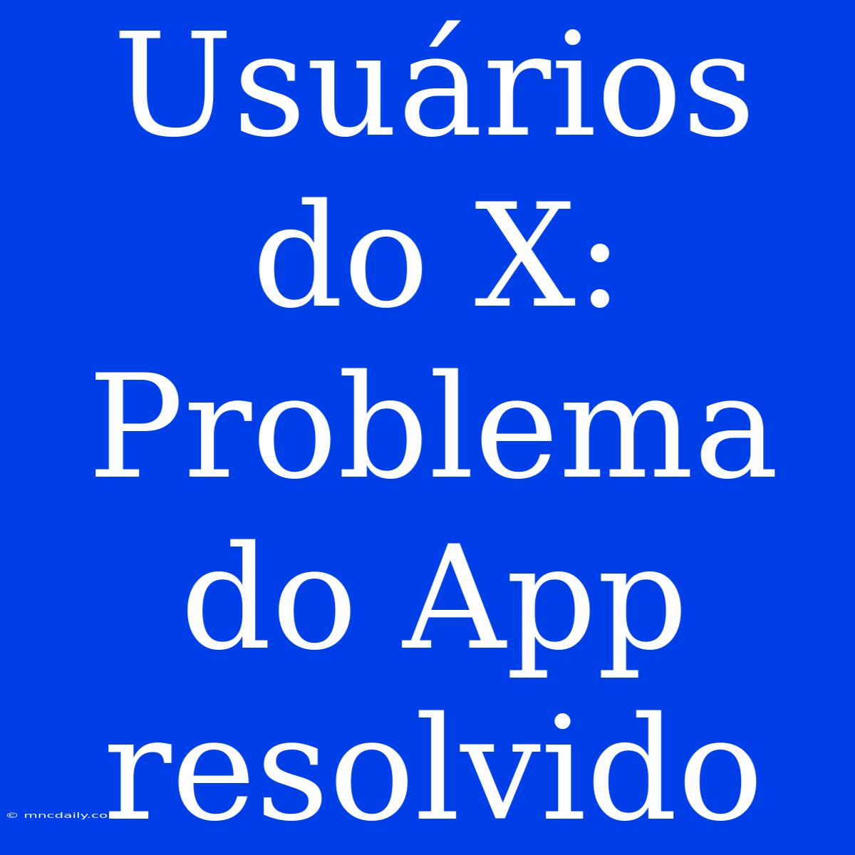 Usuários Do X: Problema Do App Resolvido