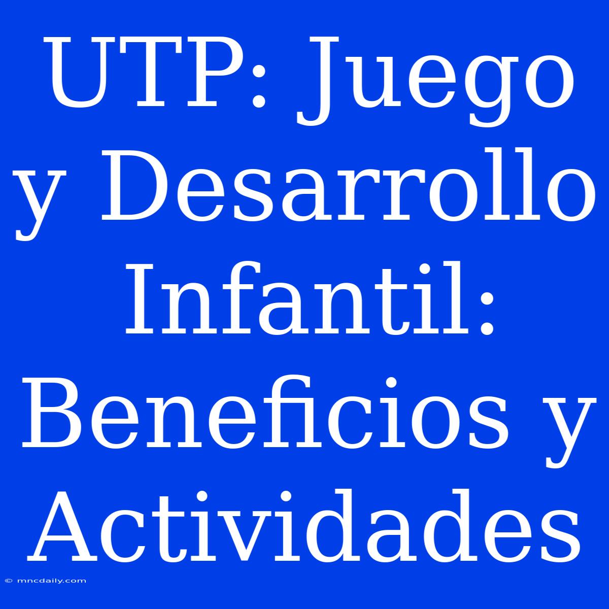 UTP: Juego Y Desarrollo Infantil: Beneficios Y Actividades