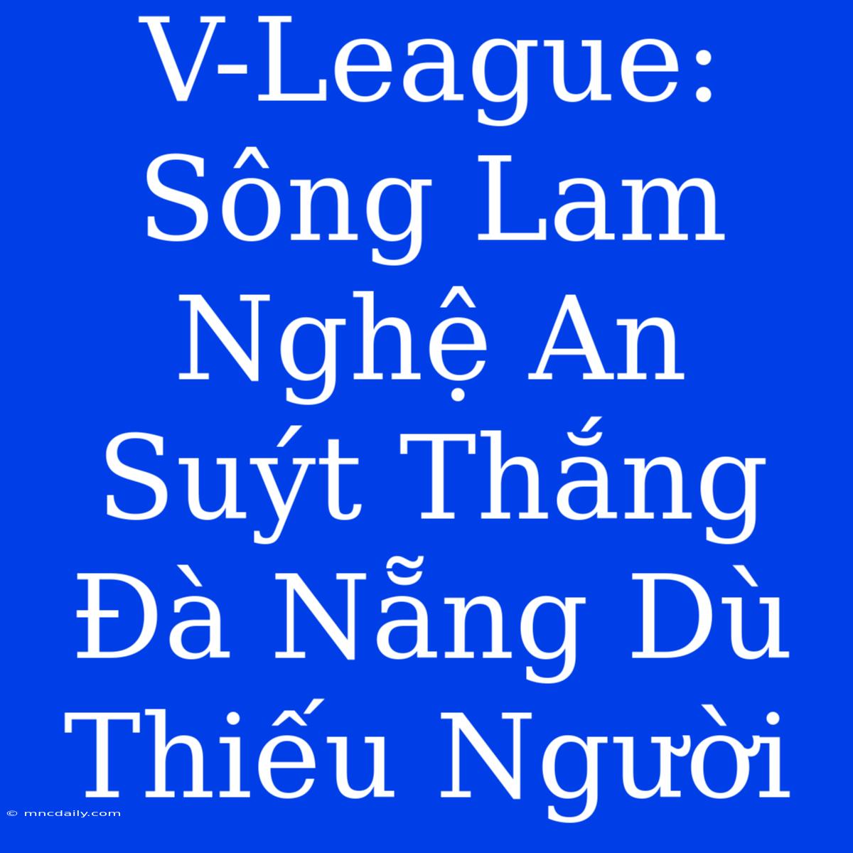 V-League: Sông Lam Nghệ An Suýt Thắng Đà Nẵng Dù Thiếu Người