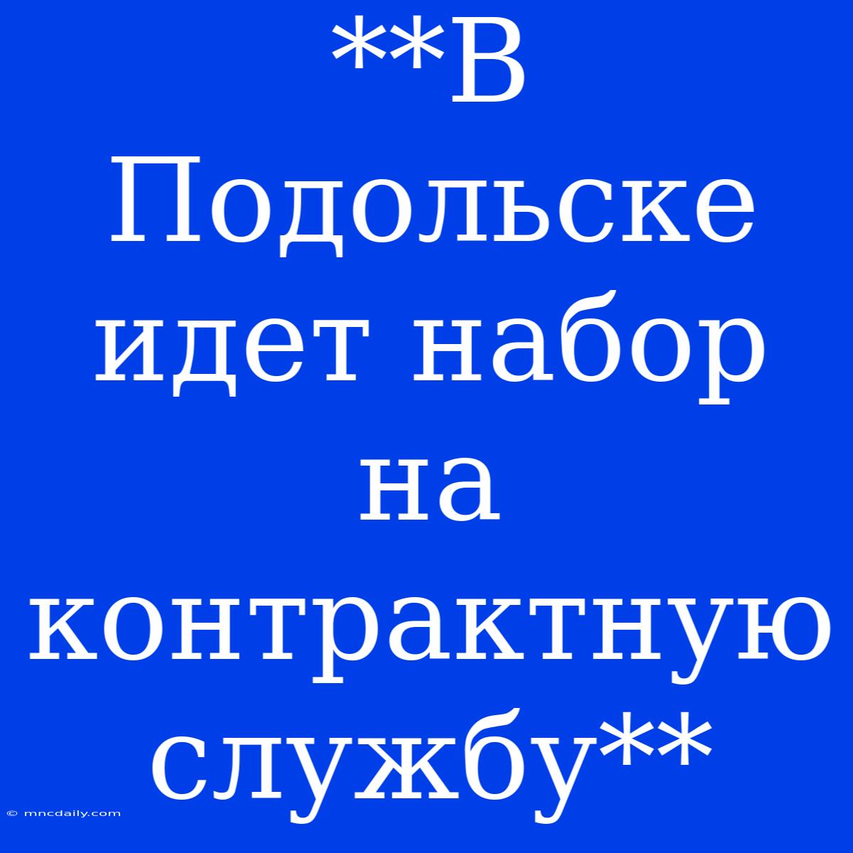 **В Подольске Идет Набор На Контрактную Службу**