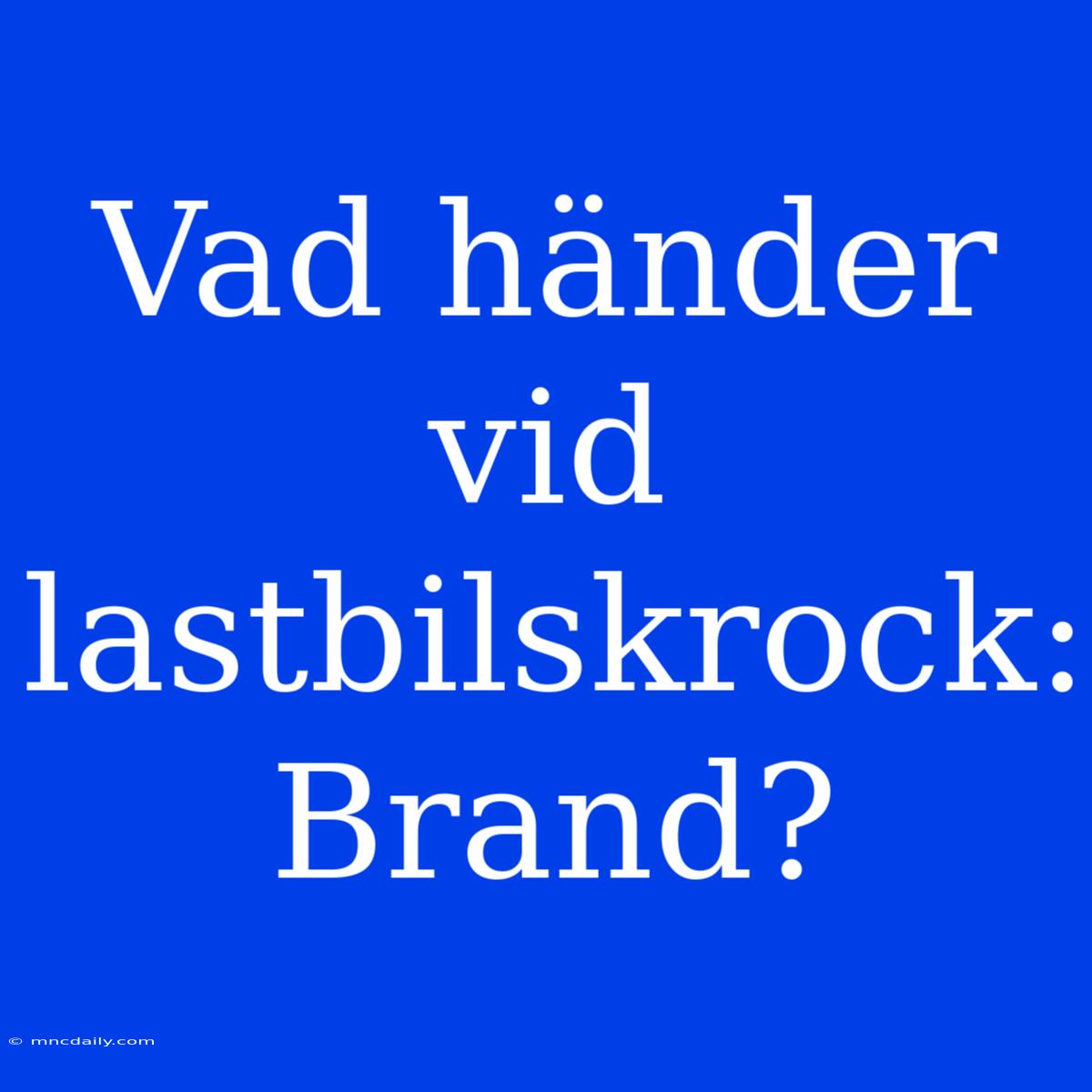 Vad Händer Vid Lastbilskrock: Brand?