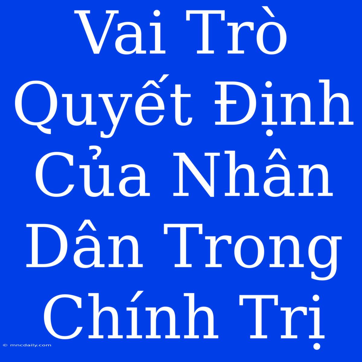 Vai Trò Quyết Định Của Nhân Dân Trong Chính Trị