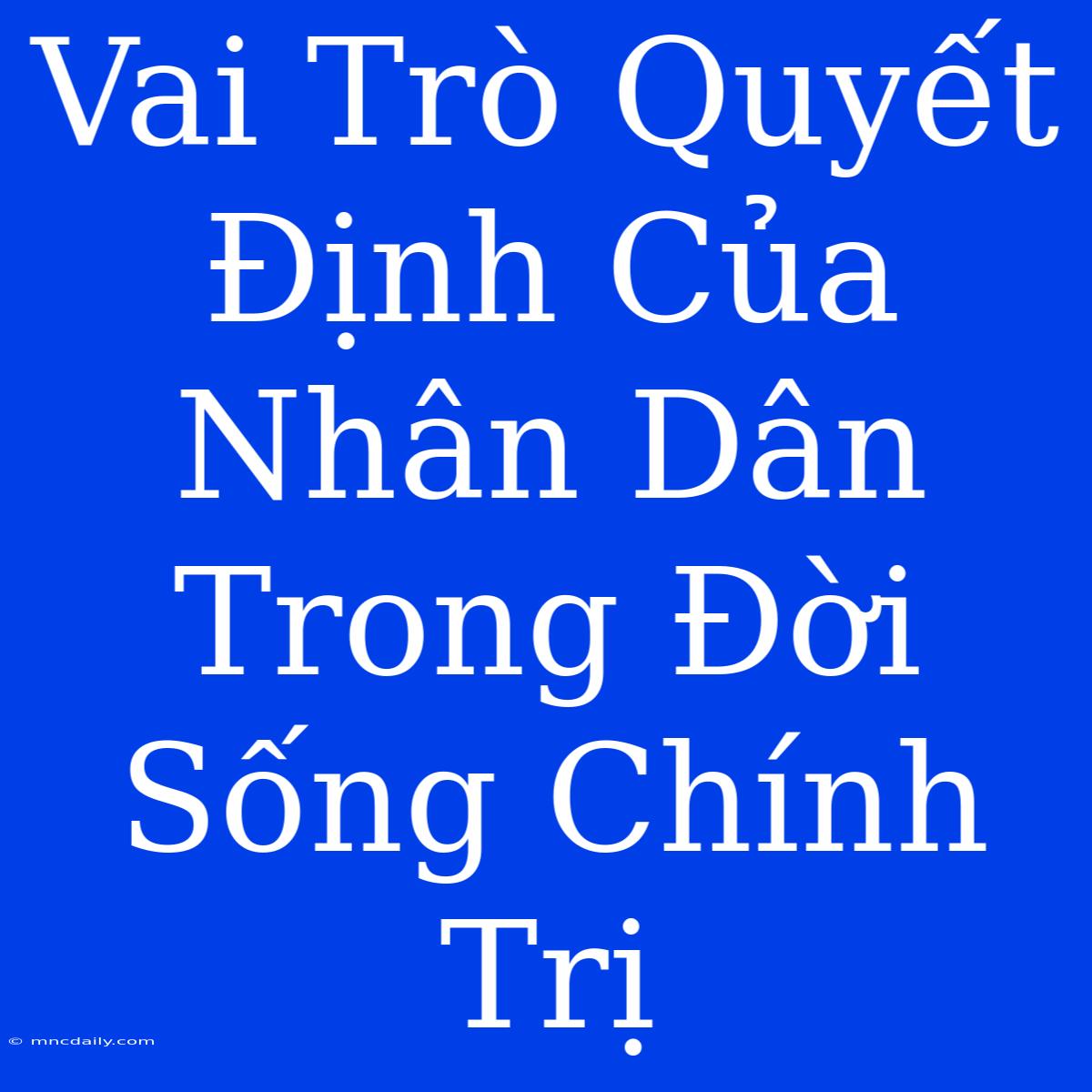 Vai Trò Quyết Định Của Nhân Dân Trong Đời Sống Chính Trị 