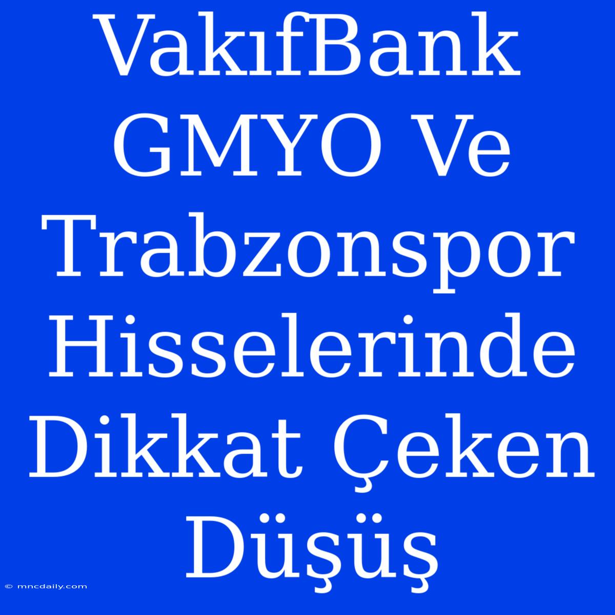 VakıfBank GMYO Ve Trabzonspor Hisselerinde Dikkat Çeken Düşüş