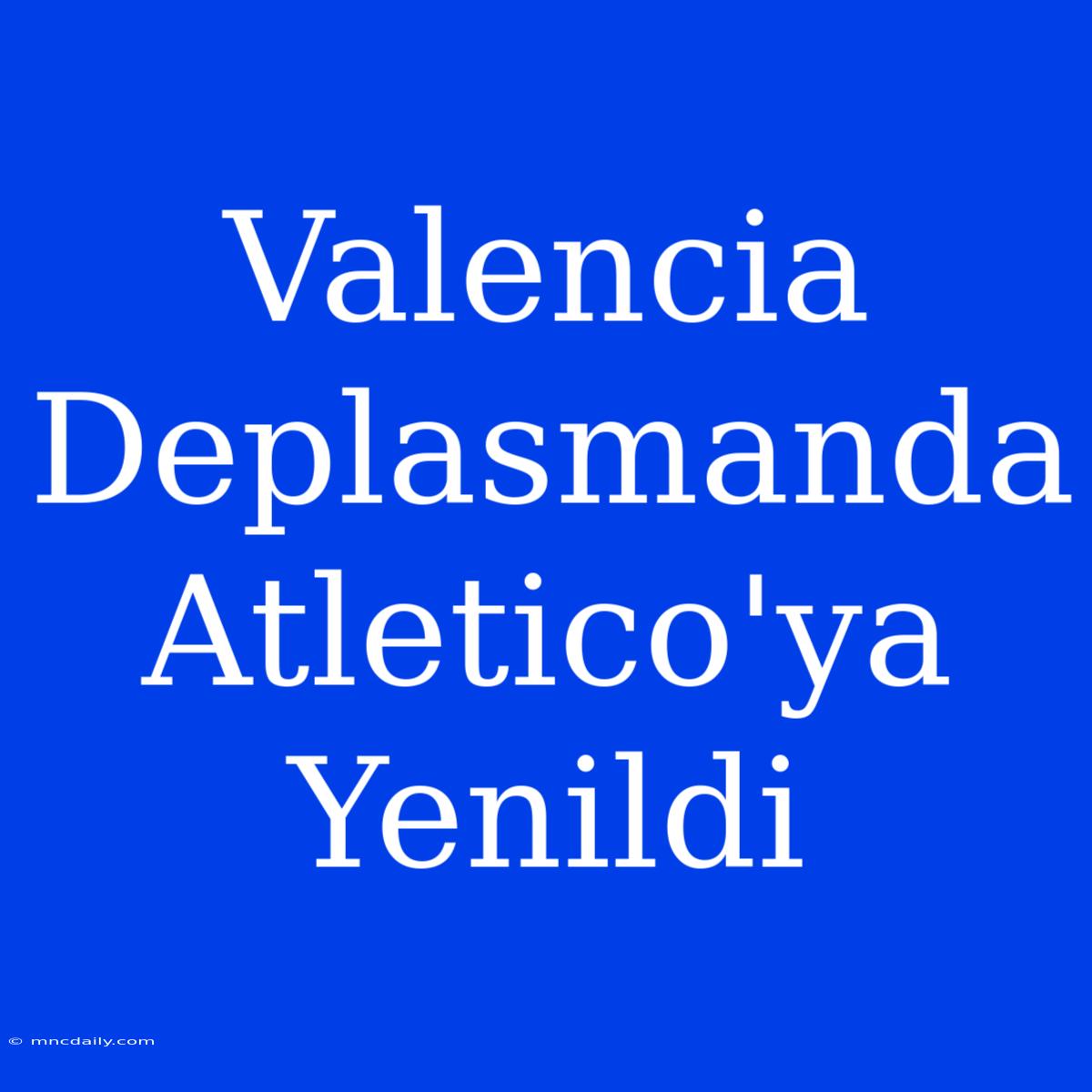 Valencia Deplasmanda Atletico'ya Yenildi