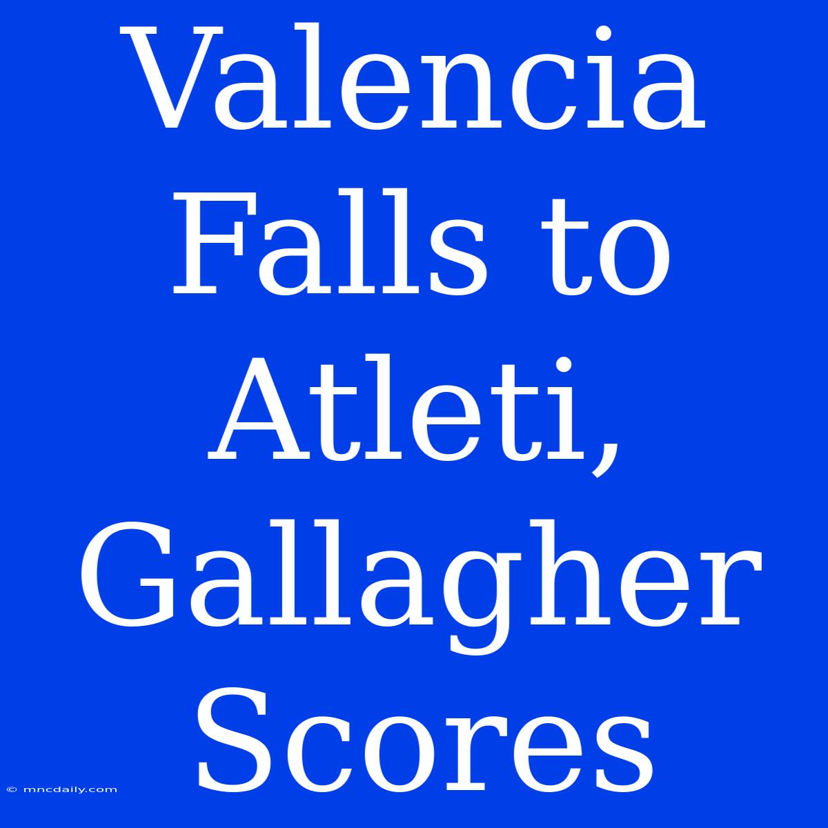 Valencia Falls To Atleti, Gallagher Scores