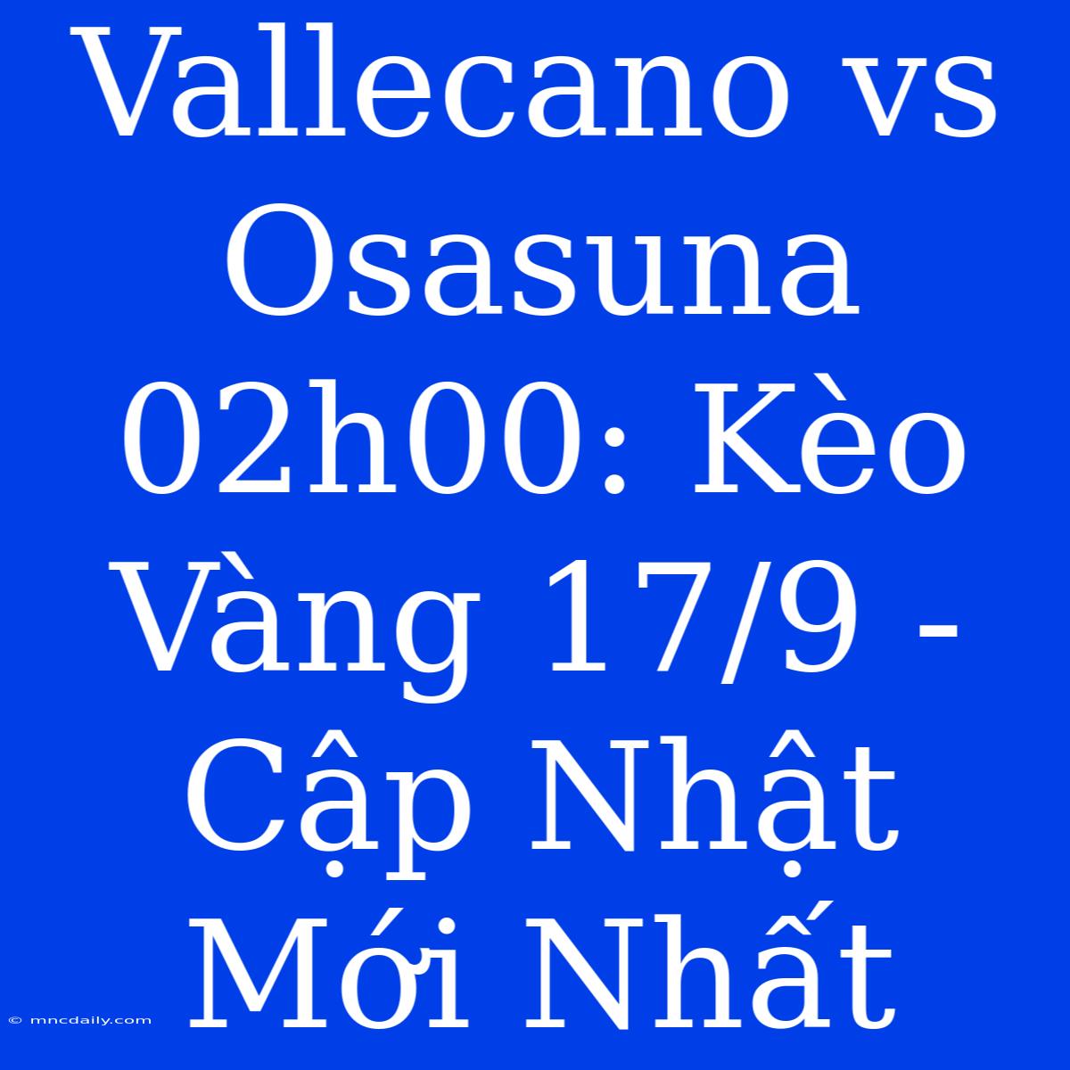 Vallecano Vs Osasuna 02h00: Kèo Vàng 17/9 - Cập Nhật Mới Nhất