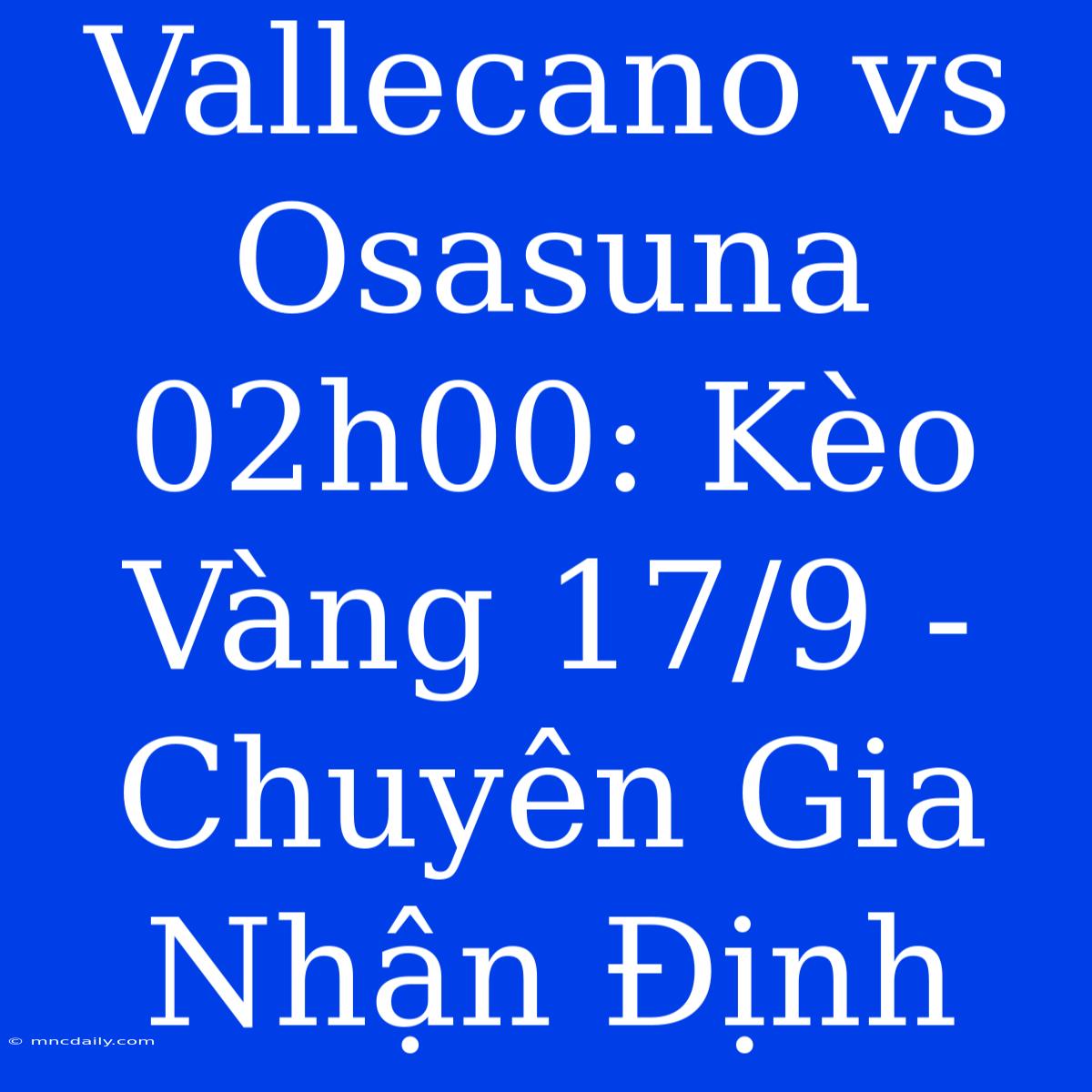 Vallecano Vs Osasuna 02h00: Kèo Vàng 17/9 - Chuyên Gia Nhận Định