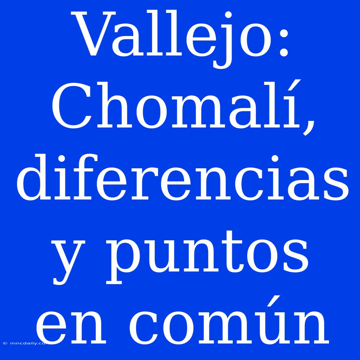 Vallejo: Chomalí, Diferencias Y Puntos En Común