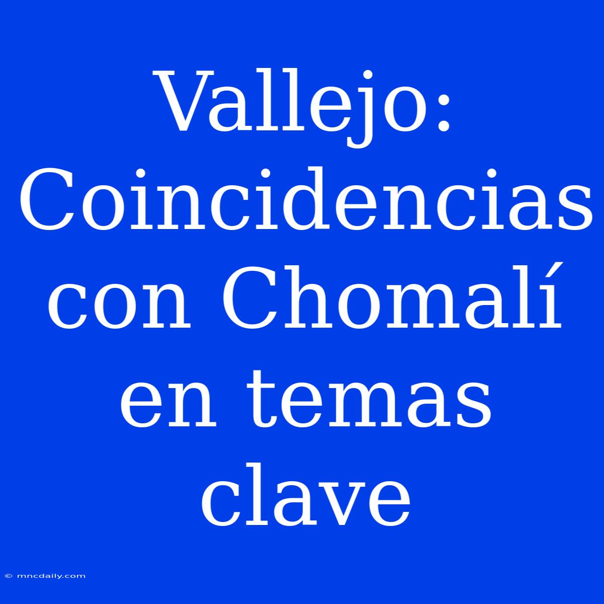 Vallejo: Coincidencias Con Chomalí En Temas Clave